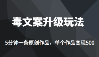 高端专业升级新玩法，毒文案流量爆炸，5分钟一条原创作品，单个作品轻轻松松变现500