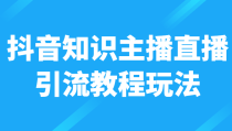 抖音知识主播直播引流教程玩法，日赚300+