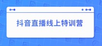 抖音直播线上特训营：玩转抖音直播流量，实操教学