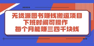 无货源图书赚钱搬运项目：下班时间可操作，每个月能赚三四千块钱