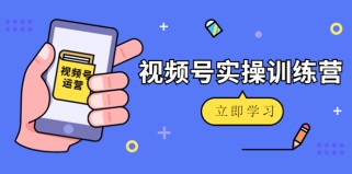 微信视频号实操训练营：视频号起号运营纯干货玩法！