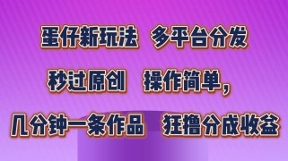 蛋仔新玩法，多平台分发，秒过原创，操作简单，几分钟一条作品，狂撸分成收益