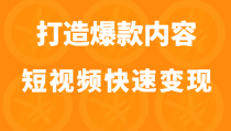 打造爆款内容让短视频快速变现（价值1980元）