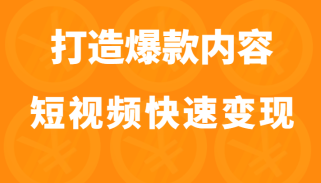 打造爆款内容让短视频快速变现（价值1980元）