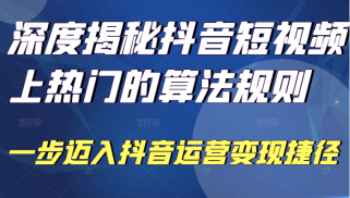 深度揭秘抖音短视频上热门的算法规则，让你快人一步迈入抖音运营变现捷径