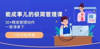 能成事儿极简管理课：100节视频课，30+精准管理动作，一套课拿下