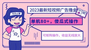 2023最新玩法短视频广告撸金，单机收益80+，可矩阵，傻瓜式操作，小白可上手