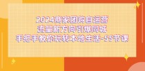 2024商家团购自运营流量新方向引爆同城，手把手教你玩转本地生活（67节完整版）