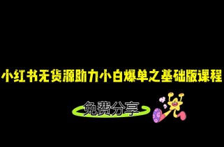 小红书无货源店铺从0-1基础版课程，助力小白弯道超车快速爆单！