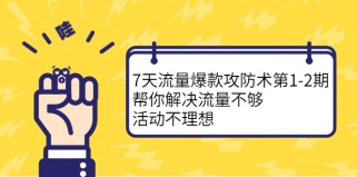 7天流量爆款攻防术第1-2期，帮你解决流量不够，活动不理想