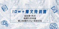 10w+爆文特训营，追故事+热点，做爆文的关键 爆上加爆的10w+阅读法宝