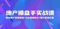 地产操盘手实战课：解密地产底层逻辑/夯实营销技术/提升职场价值（24节）