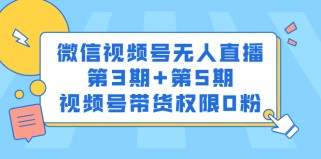 微信视频号无人直播第3期+第5期，视频号带货权限0粉价值1180元