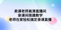 卖课老师高清直播间录课间搭建教学，老师在家轻松搞定录课直播