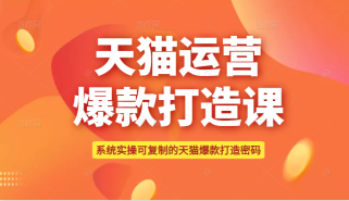 可复制的天猫运营爆款打造课，系统实操可复制的天猫爆款打造密码