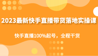 最新快手直播带货落地实操课，快手直播100%起号，全程干货