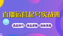 直播运营起号实战班，教你选品和运营，制作爆款短视频引爆直播间