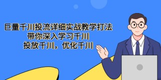  巨量千川投流详细实战教学打法：带你深入学习千川，投放千川，优化千川