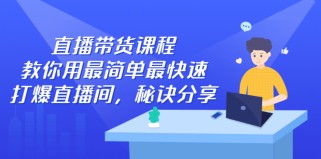 直播带货课程，教你用最简单最快速打爆直播间，秘诀分享