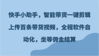 快手小助手，智能带货一键剪辑上传百条带货视频，全程软件自动化，坐等佣金结算