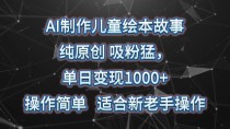 AI制作儿童绘本故事，纯原创，吸粉猛，单日变现1000+，操作简单，适合新老手操作