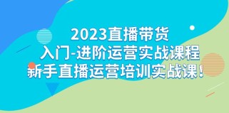 2023直播带货入门-进阶运营实战课程：新手直播运营培训实战课