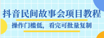 抖音民间故事会项目教程，操作门槛低，看完可批量复制，月赚万元全套素材