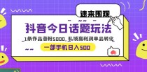 抖音今日话题玩法，1条作品涨粉5000，私域高利润单品转化 一部手机日入50