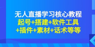 无人直播学习核心教程：起号+搭建+软件工具+插件+素材+话术等等