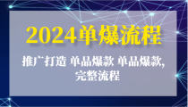 2024单爆流程：推广打造 单品爆款 单品爆款，完整流程