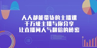 人人都能带货的主播课，千万级主播与你分享让直播间人气翻倍的秘密