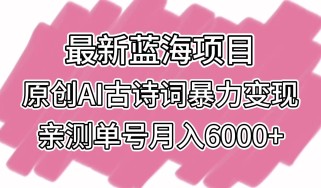 最新蓝海项目，原创AI古诗词暴力变现，亲测单号月入6000+