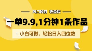 一单9.9，1分钟1条作品，小白可做，轻松日入四位数