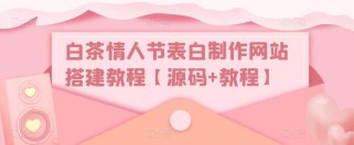 白茶情人节表白制作网站搭建教程【源码+视频教程】