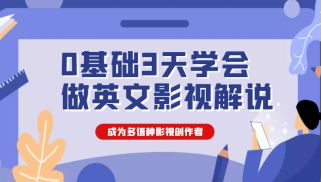 0基础3天学会做英文影视解说，成为多语种影视创作者（价值1188元）