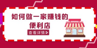 200w粉丝大V教你如何做一家赚钱的便利店选址教程，抖音卖999（无水印）