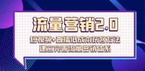 流量营销2.0：短视频+直播低成本获客方法，建立完善流量营销体系（72节）