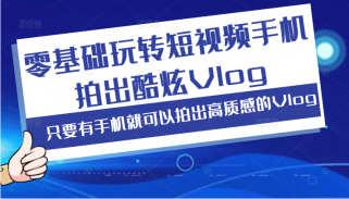 零基础玩转短视频手机拍出酷炫Vlog，只要有手机就可以拍出高质感的Vlog