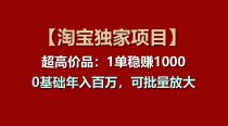 【淘宝独家项目】超高价品：1单稳赚1000多，0基础年入百万，可批量放大