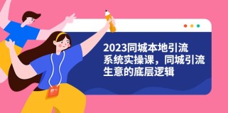  2023同城本地引流系统实操课，同城引流生意的底层逻辑（31节视频课）