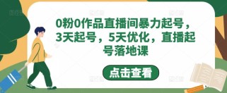  0粉0作品直播间暴力起号，3天起号，5天优化，直播起号落地课