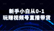 新手小白从0-1玩赚视频号直播带货，适用对视频号直播不熟悉，想要提升直播能力的朋友