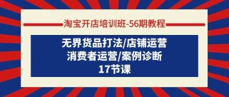 淘宝开店培训班56期教程：无界货品打法/店铺运营/消费者运营/案例诊断