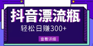 最新抖音漂流瓶发作品项目，日入300-500元没问题