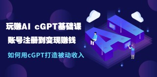 玩赚AI cGPT基础课：账号注册到变现赚钱，如何用cGPT打造被动收入