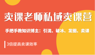 私域卖课营训练营：教你做知识博主引流、破冰、发圈、卖课（16节课完整版）