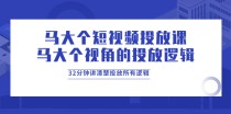 马大个短视频投放课，马大个视角的投放逻辑，32分钟讲清楚投放所有逻辑