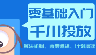 《0基础入门千川投放课》 算法机制、底层逻辑、计划搭建（价值999元）