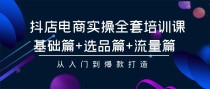 抖店电商实操全套培训课：基础篇+选品篇+流量篇，从入门到爆款打造