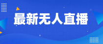 最新无人直播教程，手把手教你做无人直播，小白轻松入门